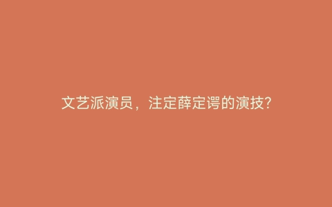 文艺派演员，注定薛定谔的演技？