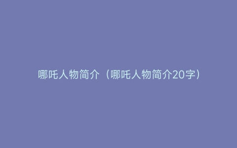 哪吒人物简介（哪吒人物简介20字）