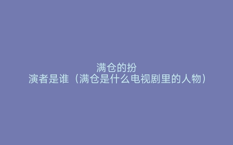 满仓的扮演者是谁（满仓是什么电视剧里的人物）