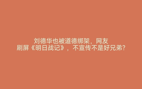 刘德华也被道德绑架，网友刷屏《明日战记》，不宣传不是好兄弟？