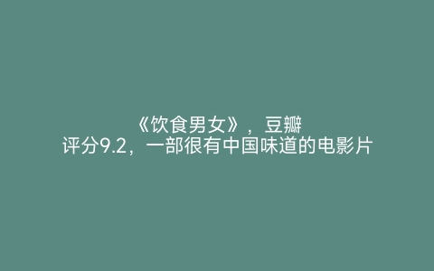 《饮食男女》，豆瓣评分9.2，一部很有中国味道的电影片