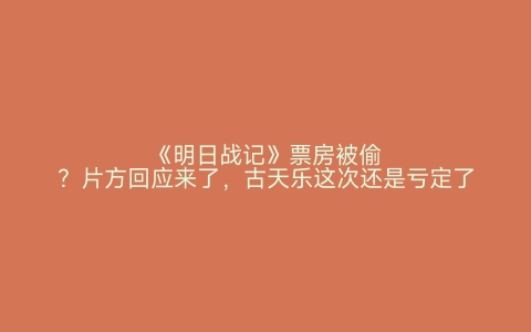 《明日战记》票房被偷？片方回应来了，古天乐这次还是亏定了