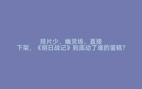 排片少、幽灵场、直接下架，《明日战记》到底动了谁的蛋糕？