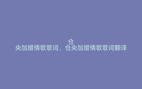 仓央加措情歌歌词，仓央加措情歌歌词翻译