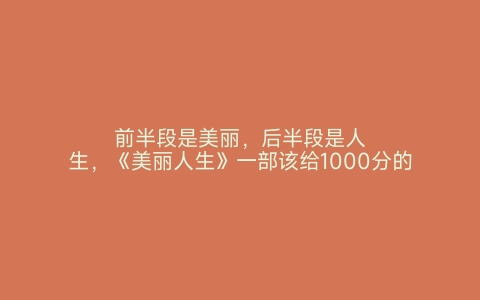 前半段是美丽，后半段是人生，《美丽人生》一部该给1000分的电影