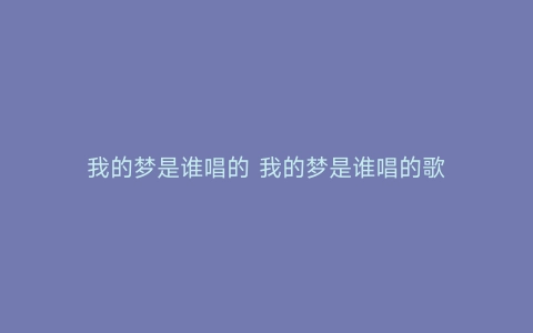 我的梦是谁唱的 我的梦是谁唱的歌