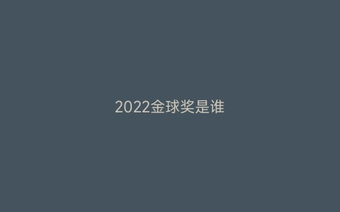 2022金球奖是谁