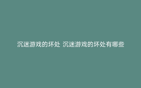 沉迷游戏的坏处 沉迷游戏的坏处有哪些