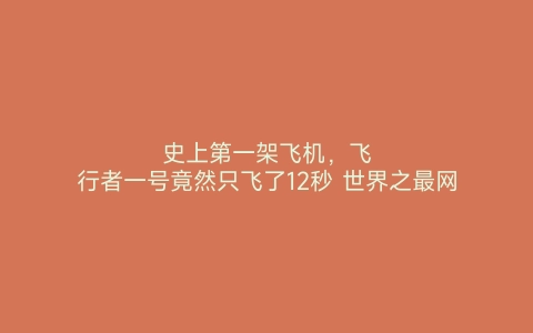 史上第一架飞机，飞行者一号竟然只飞了12秒 世界之最网