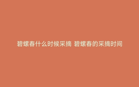 碧螺春什么时候采摘 碧螺春的采摘时间