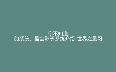 你不知道的系统，最全影子系统介绍 世界之最网