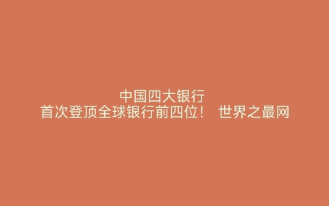 中国四大银行 首次登顶全球银行前四位！ 世界之最网